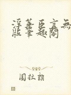 浮华臣言无删减版笔趣阁