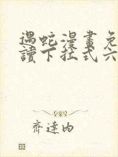 遇蛇漫画免费阅读下拉式六漫画