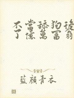 不当舔狗后我成了亿万富翁