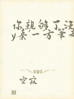 你亲够了没有by秦一方笔趣阁最新章节