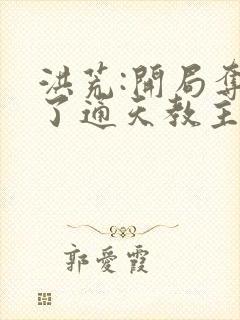 洪荒:开局夺舍了通天教主小说