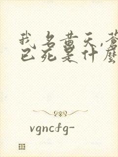 我名黄天,苍天已死是什么鬼免费