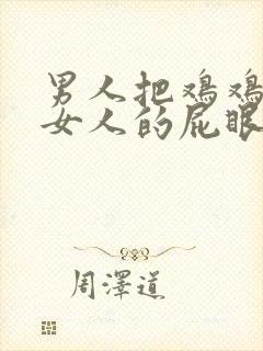 男人把鸡鸡插进女人的屁眼里视频