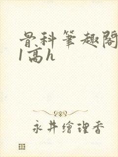 骨科笔趣阁1v1高h