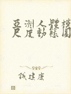 亚洲人体模特大尺度动态图