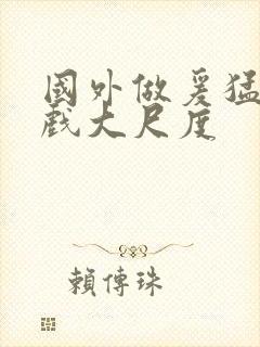 国外做爰猛烈床戏大尺度