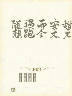 随遇而安甜妻别想跑全文免费阅读