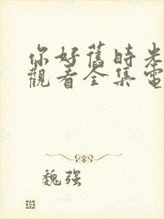 你好旧时光免费观看全集电视剧