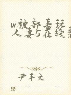 w被部长玩弄的人妻5在线观看