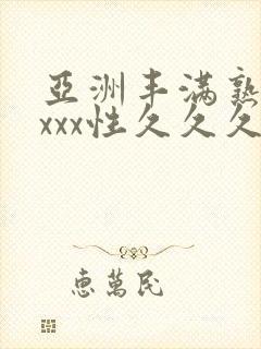 亚洲丰满熟妇xxxx性久久久