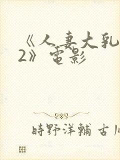 《人妻大乳被揉2》电影