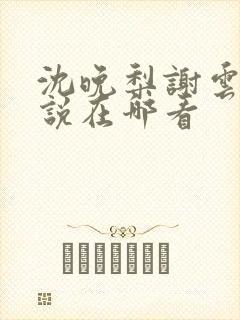 沈晚梨谢云迟小说在哪看