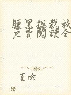 腹黑总裁放肆爱免费阅读全文