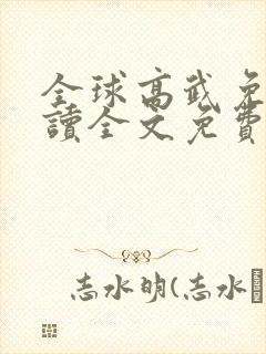 全球高武免费阅读全文免费阅读正版