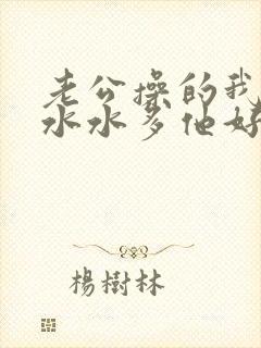 老公操的我逼逼水水多他好兴奋还要舔