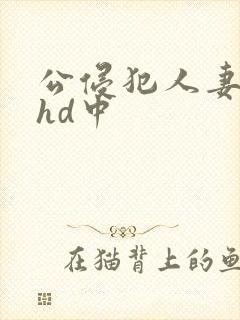 公侵犯人妻沙月hd中封面