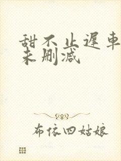 甜不止迟车浴室未删减