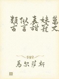 类似表妹万福的古言甜宠文