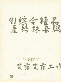 91综合精品国产丝袜长腿_久久久久高