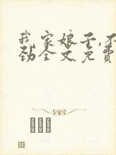 我家娘子,不对劲全文免费阅读