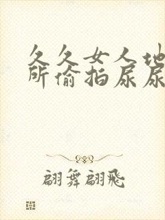 久久女人地沟厕所偷拍尿尿视频封面