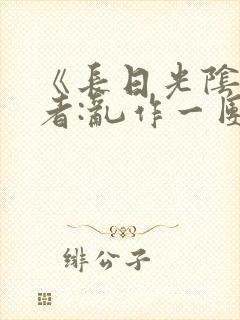 《长日光阴》作者:乱作一团