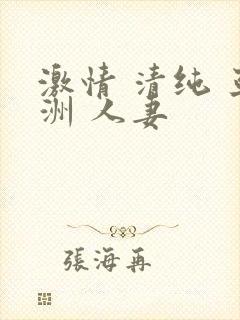 激情 清纯 亚洲 人妻