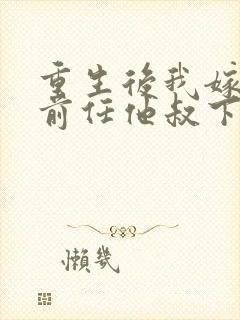 重生后我嫁给了前任他叔下载