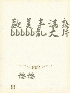 欧美丰满熟妇bbbbbb乱大片封面