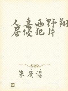 人妻西野翔被邻居侵犯片