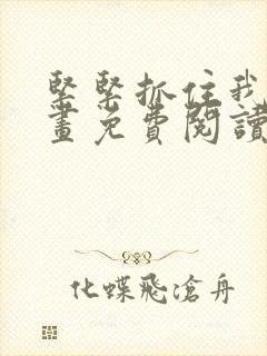 紧紧抓住我吧漫画免费阅读下拉式