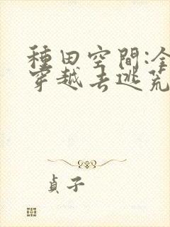 种田空间:全家穿越去逃荒免费看