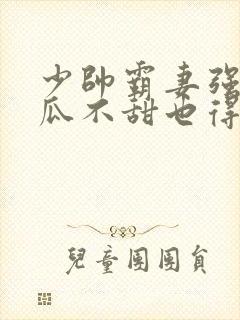 少帅霸妻强扭的瓜不甜也得甜