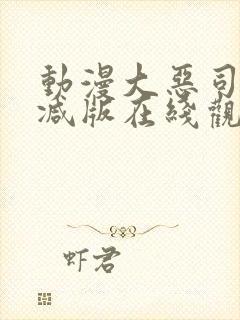 动漫大恶司未删减版在线观看