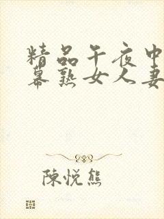 精品午夜中文字幕熟女人妻在线
