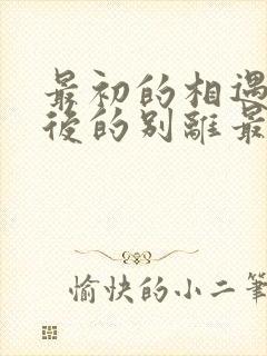 最初的相遇,最后的别离最后结局