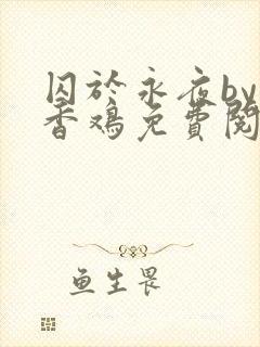 囚于永夜by麦香鸡免费阅读未删减