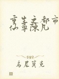 重生之都市无上仙尊陈凡