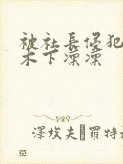 被社长侵犯人妻木下凛凛