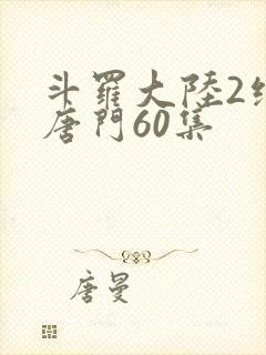 斗罗大陆2绝世唐门60集封面