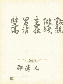 双男主做饭mv高清在线观看