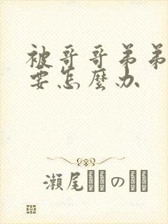 被哥哥弟弟看上要怎么办封面