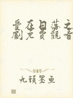 爱在日落之前短剧免费观看高清