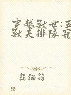 穿越兽世:五个兽夫排队宠完结版