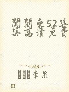 闯关东52集全集高清免费西瓜影院