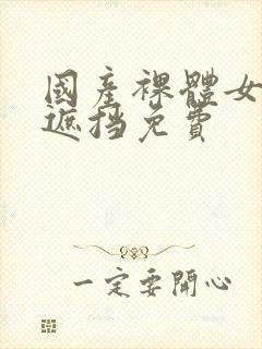 国产裸体女生无遮挡免费封面