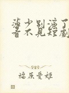 薄少别演了夫人看不见短剧免费观看全集