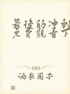 最后的冲刺漫画免费观看下拉式