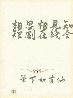 相思相见知何日短剧在线全集完整版