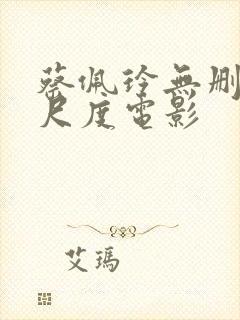 蔡佩玲无删减大尺度电影